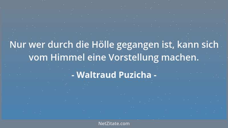 Waltraud Puzicha - Nur wer durch die Hölle gegangen ist, kann sich vom Himmel eine Vorstellung machen....