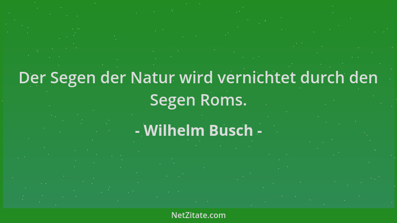 Wilhelm Busch - Der Segen der Natur wird vernichtet durch den Segen Roms....