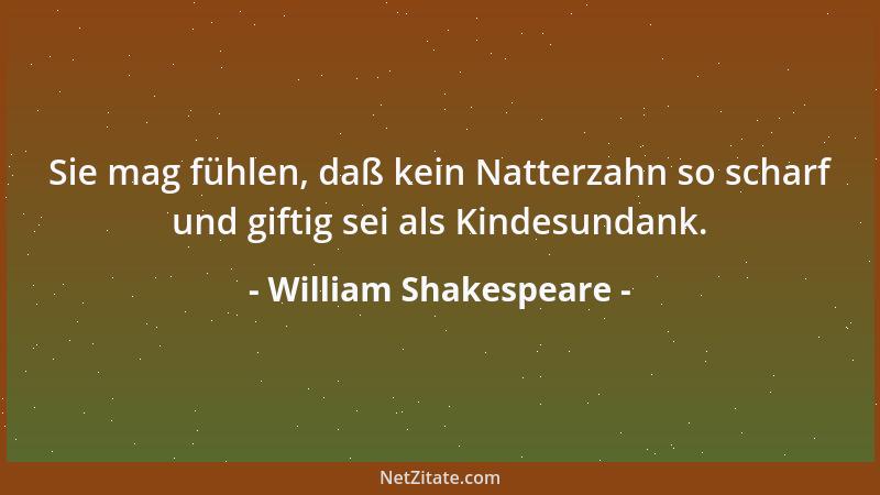 William Shakespeare - Sie mag fühlen, daß kein Natterzahn so scharf und giftig sei als Kindesundank....