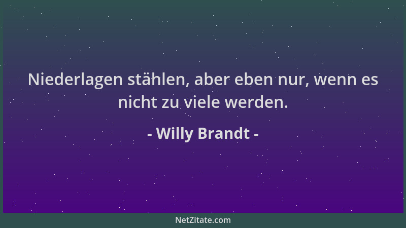 Willy Brandt - Niederlagen stählen, aber eben nur, wenn es nicht zu viele werden....