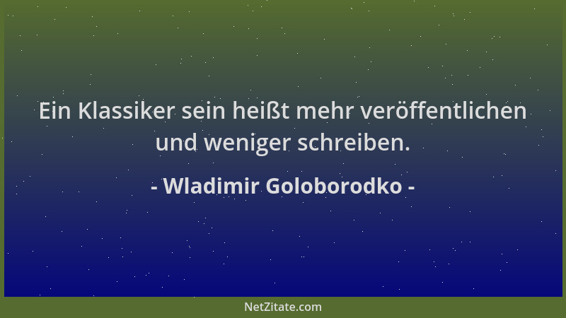 Wladimir Goloborodko - Ein Klassiker sein heißt mehr veröffentlichen und weniger schreiben....