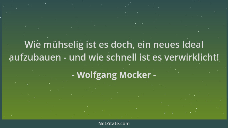 Wolfgang Mocker - Wie mühselig ist es doch, ein neues Ideal aufzubauen - und wie schnell ist es verwirklicht!...
