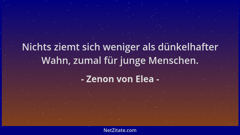 Zenon von Elea - Nichts ziemt sich weniger als dünkelhafter Wahn, zumal für junge Menschen....