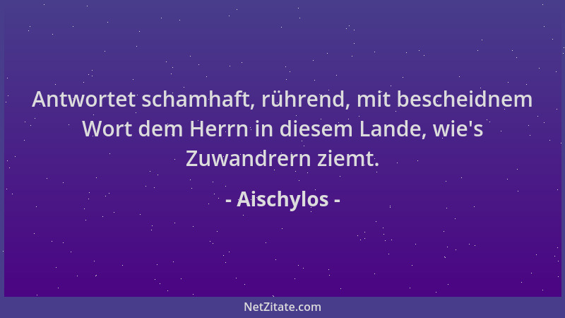 Aischylos - Antwortet schamhaft, rührend, mit bescheidnem Wort dem Herrn in diesem Lande, wie 's Zuwandrern ziemt....