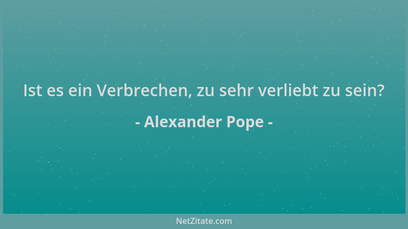 Alexander Pope - Ist es ein Verbrechen, zu sehr verliebt zu sein?...