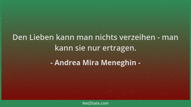 Andrea Mira Meneghin - Den Lieben kann man nichts verzeihen - man kann sie nur ertragen....