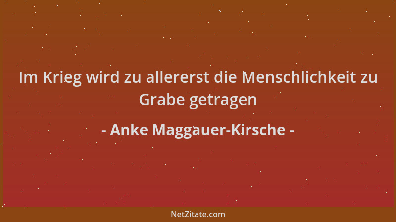 Anke Maggauer-Kirsche - Im Krieg wird zu allererst die Menschlichkeit zu Grabe getragen...