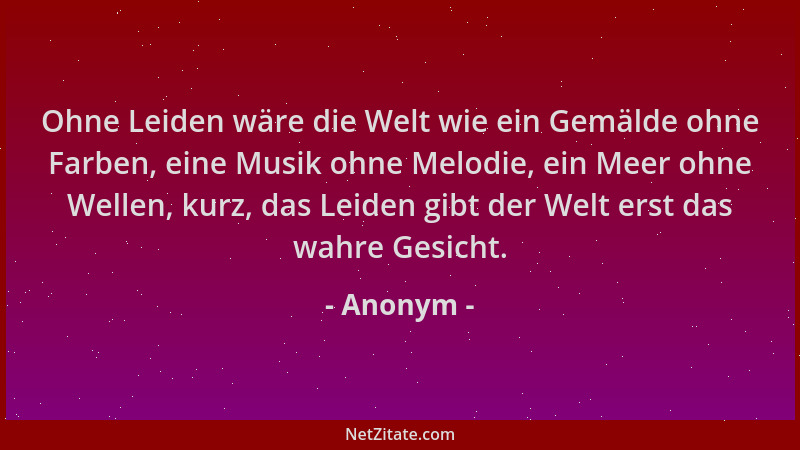 Anonym - Ohne Leiden wäre die Welt wie ein Gemälde ohne Farben, eine Musik ohne Melodie, ein Meer ohne Wellen, kurz, das Le...