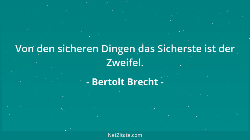 Bertolt Brecht - Von den sicheren Dingen das Sicherste ist der Zweifel....
