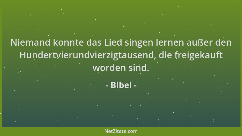 Bibel - Niemand konnte das Lied singen lernen außer den Hundertvierundvierzigtausend, die freigekauft worden sind....