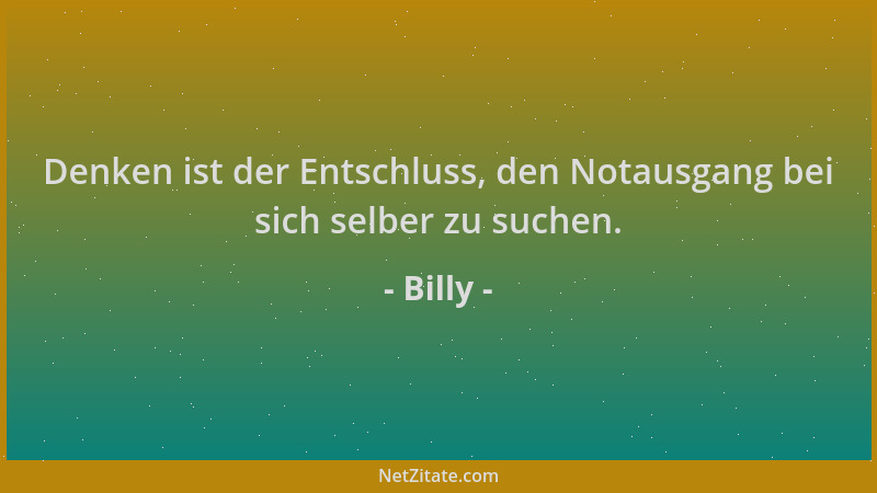 Billy - Denken ist der Entschluss, den Notausgang bei sich selber zu suchen....