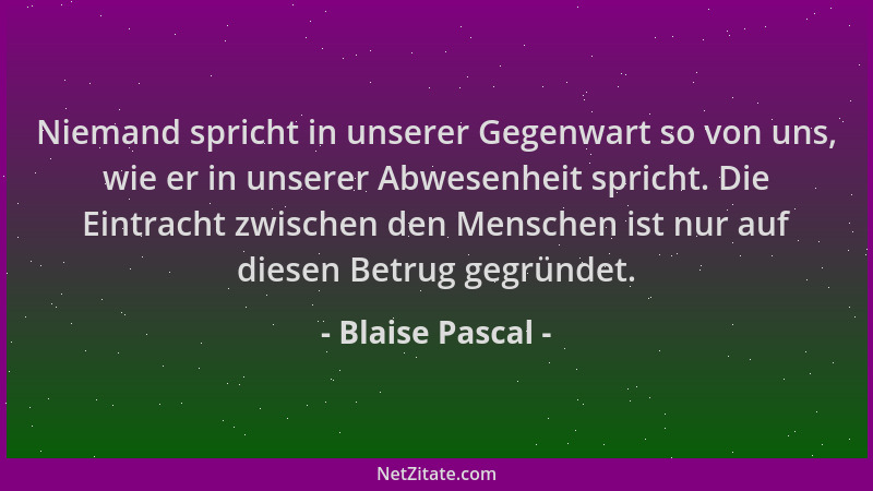 Blaise Pascal - Niemand spricht in unserer Gegenwart so von uns, wie er in unserer Abwesenheit spricht. Die Eintracht zwisc...
