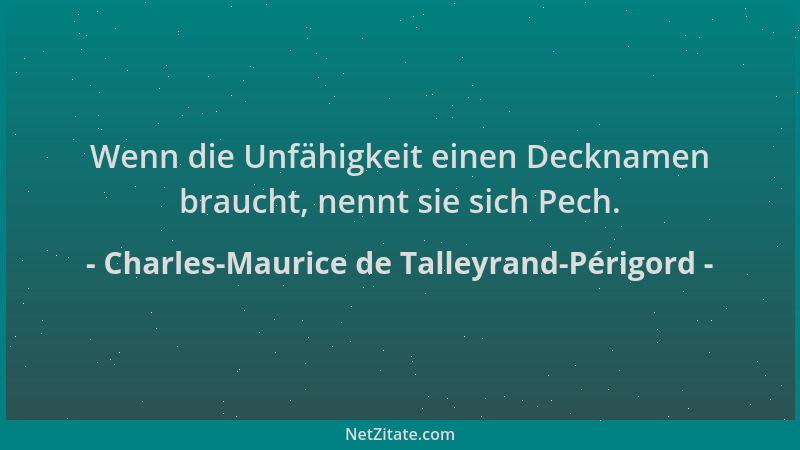 Charles-Maurice de Talleyrand-Périgord - Wenn die Unfähigkeit einen Decknamen braucht, nennt sie sich Pech....