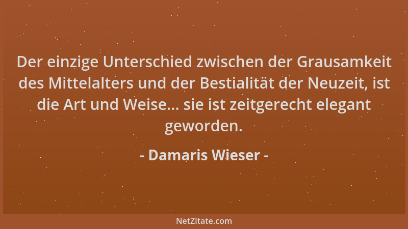 Damaris Wieser - Der einzige Unterschied zwischen der Grausamkeit des Mittelalters und der Bestialität der Neuzeit, ist die...