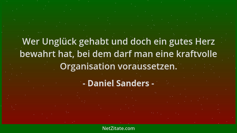 Daniel Sanders - Wer Unglück gehabt und doch ein gutes Herz bewahrt hat, bei dem darf man eine kraftvolle Organisation vora...