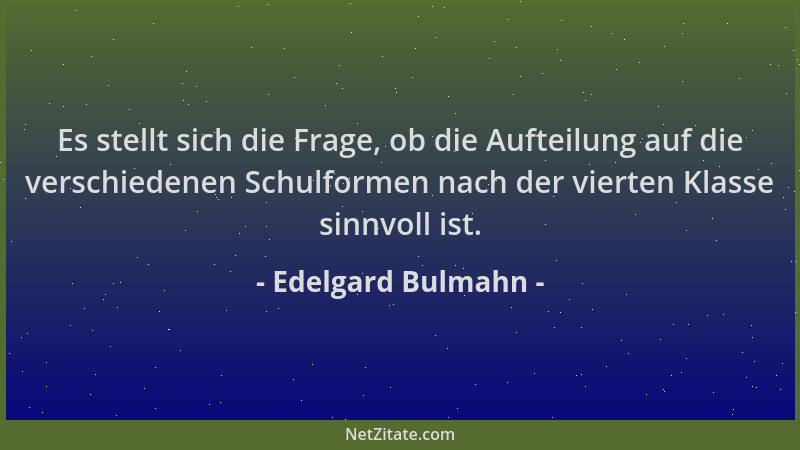 Edelgard Bulmahn - Es stellt sich die Frage, ob die Aufteilung auf die verschiedenen Schulformen nach der vierten Klasse si...