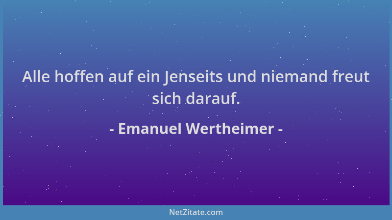Emanuel Wertheimer - Alle hoffen auf ein Jenseits und niemand freut sich darauf....