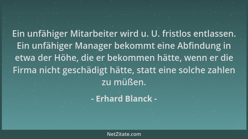 Erhard Blanck - Ein unfähiger Mitarbeiter wird u. U. fristlos entlassen. Ein unfähiger Manager bekommt eine Abfindung in et...