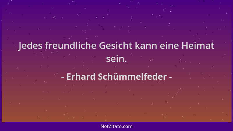 Erhard Schümmelfeder - Jedes freundliche Gesicht kann eine Heimat sein....
