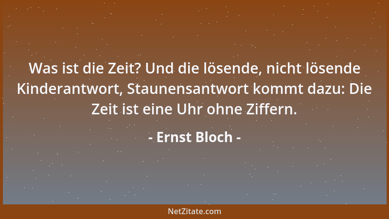Ernst Bloch - Was ist die Zeit? Und die lösende, nicht lösende Kinderantwort, Staunensantwort kommt dazu: Die Zeit ist eine...