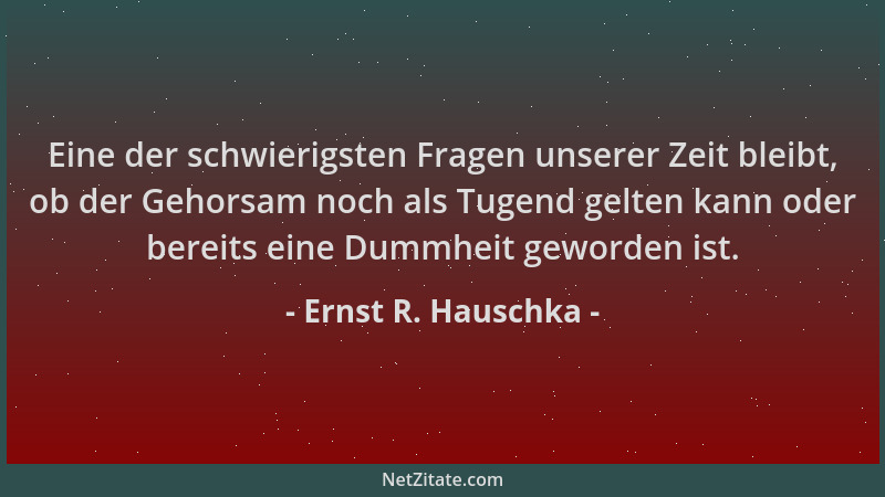 Ernst R. Hauschka - Eine der schwierigsten Fragen unserer Zeit bleibt, ob der Gehorsam noch als Tugend gelten kann oder ber...