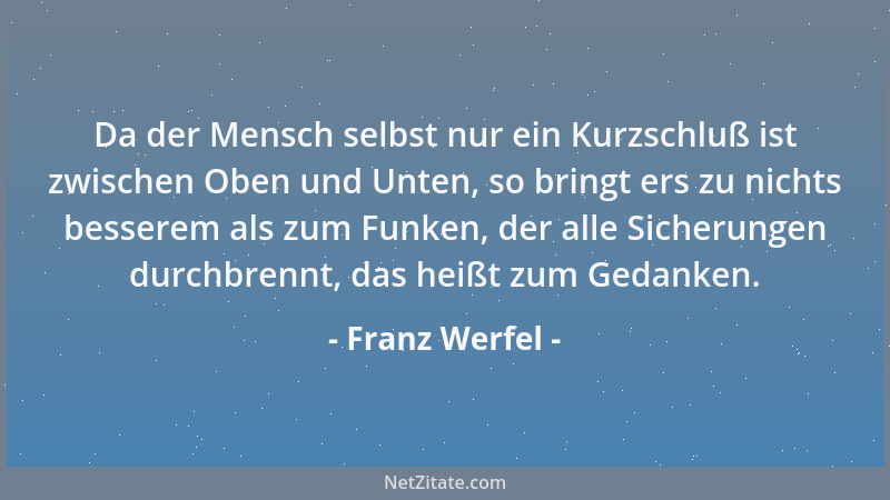 Franz Werfel - Da der Mensch selbst nur ein Kurzschluß ist zwischen Oben und Unten, so bringt ers zu nichts besserem als zu...