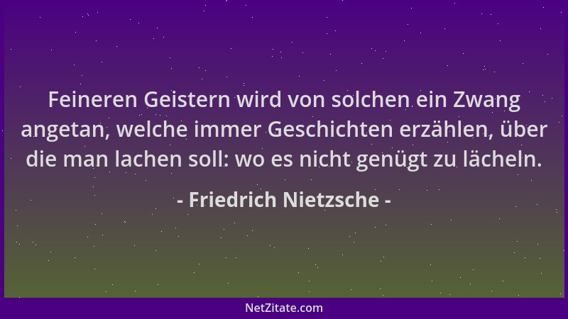 Friedrich Nietzsche - Feineren Geistern wird von solchen ein Zwang angetan, welche immer Geschichten erzählen, über die man...