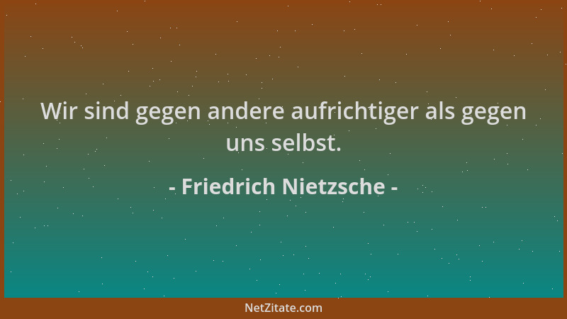 Friedrich Nietzsche - Wir sind gegen andere aufrichtiger als gegen uns selbst....