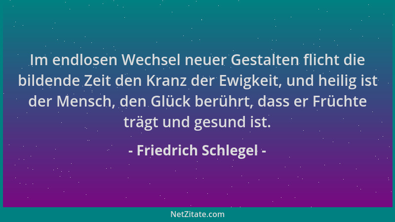 Friedrich Schlegel - Im endlosen Wechsel neuer Gestalten flicht die bildende Zeit den Kranz der Ewigkeit, und heilig ist de...