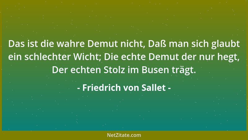 Friedrich von Sallet - Das ist die wahre Demut nicht, Daß man sich glaubt ein schlechter Wicht; Die echte Demut der nur heg...