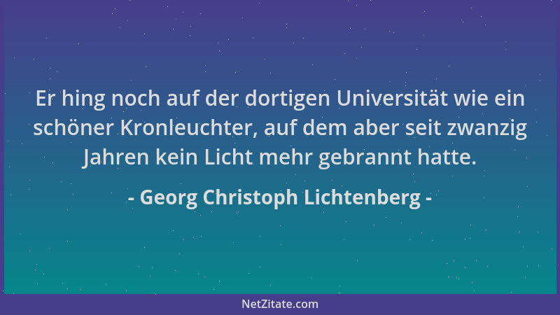 Georg Christoph Lichtenberg - Er hing noch auf der dortigen Universität wie ein schöner Kronleuchter, auf dem aber seit zwa...
