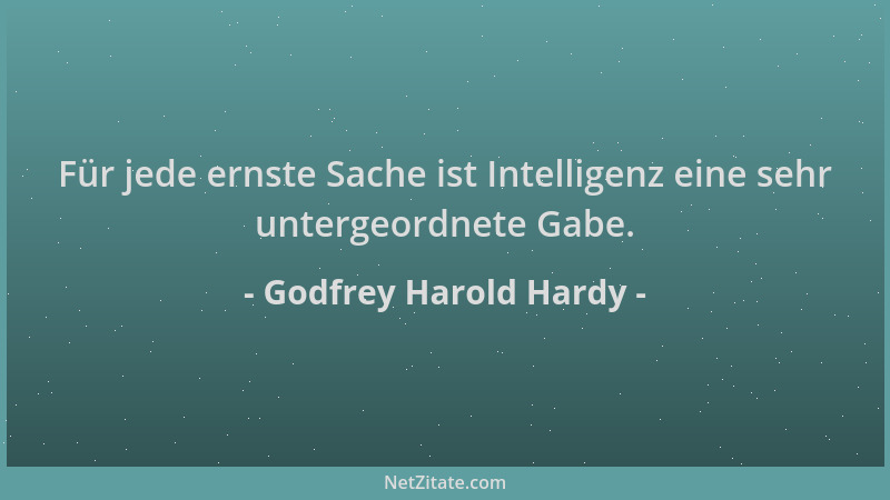 Godfrey Harold Hardy - Für jede ernste Sache ist Intelligenz eine sehr untergeordnete Gabe....