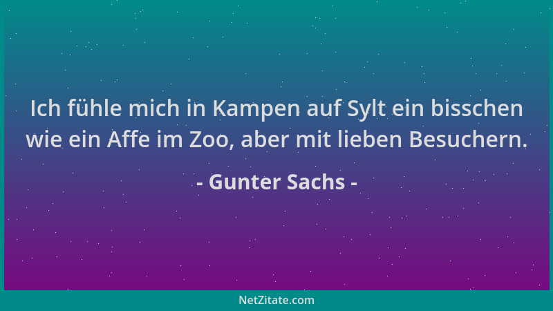 Gunter Sachs - Ich fühle mich in Kampen auf Sylt ein bisschen wie ein Affe im Zoo, aber mit lieben Besuchern....