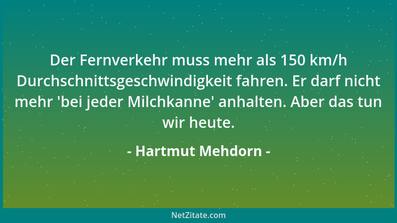 Hartmut Mehdorn - Der Fernverkehr muss mehr als 150 km/h Durchschnittsgeschwindigkeit fahren. Er darf nicht mehr  'bei jeder...