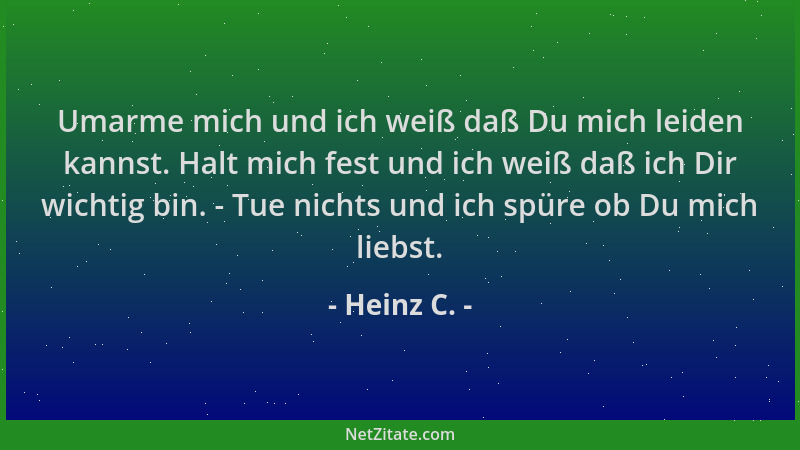 Heinz C. - Umarme mich und ich weiß daß Du mich leiden kannst. Halt mich fest und ich weiß daß ich Dir wichtig bin. - Tue n...