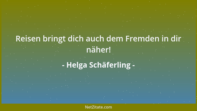 Helga Schäferling - Reisen bringt dich auch dem Fremden in dir näher!...