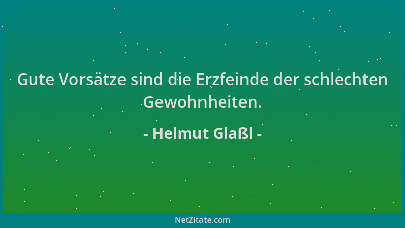 Helmut Glaßl - Gute Vorsätze sind die Erzfeinde der schlechten Gewohnheiten....