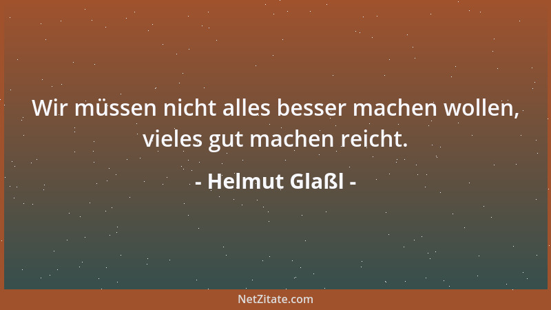 Helmut Glaßl - Wir müssen nicht alles besser machen wollen, vieles gut machen reicht....