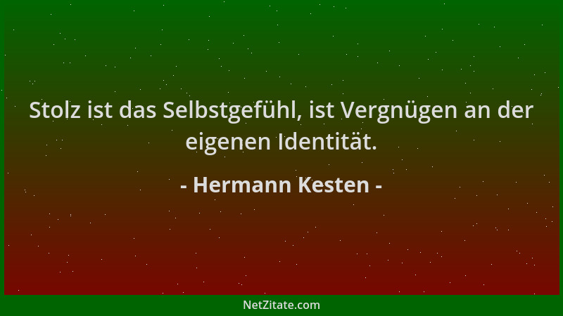 Hermann Kesten - Stolz ist das Selbstgefühl, ist Vergnügen an der eigenen Identität....