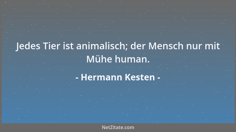 Hermann Kesten - Jedes Tier ist animalisch; der Mensch nur mit Mühe human....
