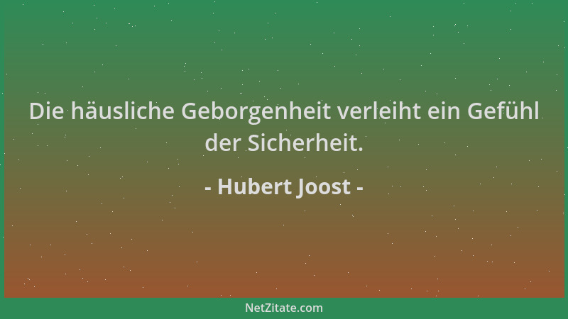 Hubert Joost - Die häusliche Geborgenheit verleiht ein Gefühl der Sicherheit....