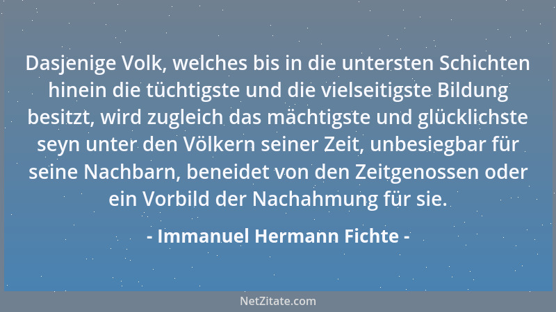 Immanuel Hermann Fichte - Dasjenige Volk, welches bis in die untersten Schichten hinein die tüchtigste und die vielseitigst...