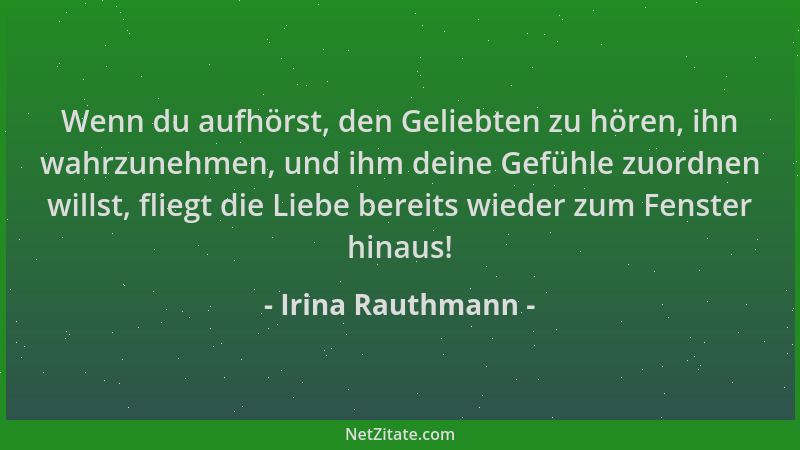 Irina Rauthmann - Wenn du aufhörst, den Geliebten zu hören, ihn wahrzunehmen, und ihm deine Gefühle zuordnen willst, fliegt...