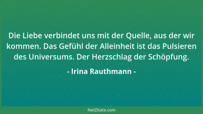 Irina Rauthmann - Die Liebe verbindet uns mit der Quelle, aus der wir kommen. Das Gefühl der Alleinheit ist das Pulsieren d...