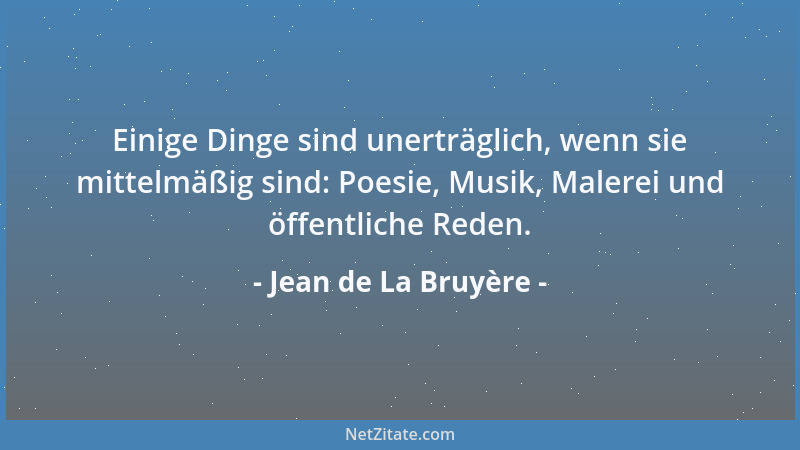 Jean de La Bruyère - Einige Dinge sind unerträglich, wenn sie mittelmäßig sind: Poesie, Musik, Malerei und öffentliche Rede...