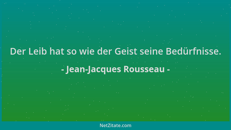 Jean-Jacques Rousseau - Der Leib hat so wie der Geist seine Bedürfnisse....