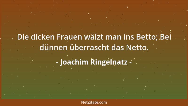 Joachim Ringelnatz - Die dicken Frauen wälzt man ins Betto; Bei dünnen überrascht das Netto....
