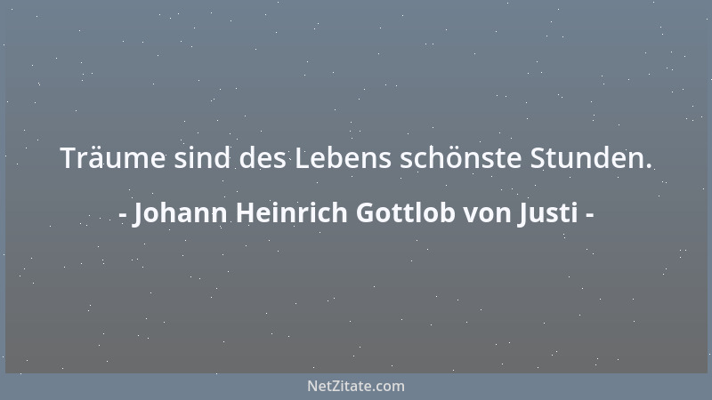 Johann Heinrich Gottlob von Justi - Träume sind des Lebens schönste Stunden....