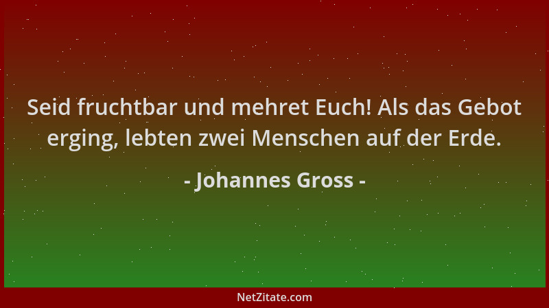 Johannes Gross - Seid fruchtbar und mehret Euch! Als das Gebot erging, lebten zwei Menschen auf der Erde....