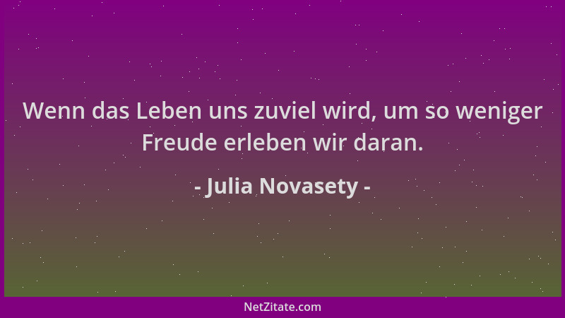 Julia Novasety - Wenn das Leben uns zuviel wird, um so weniger Freude erleben wir daran....